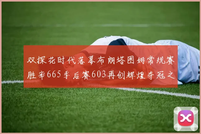 双探花时代落幕布朗塔图姆常规赛胜率665季后赛603再创辉煌夺冠之路