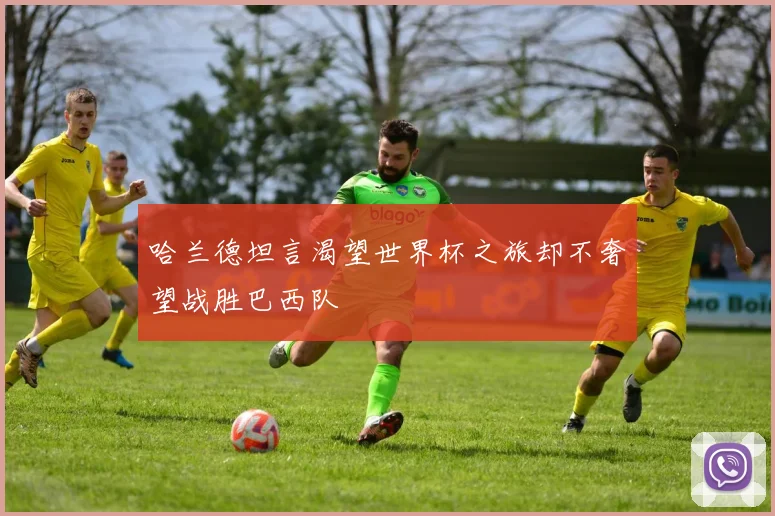 哈兰德坦言渴望世界杯之旅却不奢望战胜巴西队