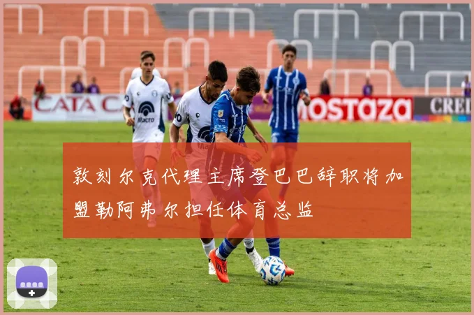 敦刻尔克代理主席登巴巴辞职将加盟勒阿弗尔担任体育总监