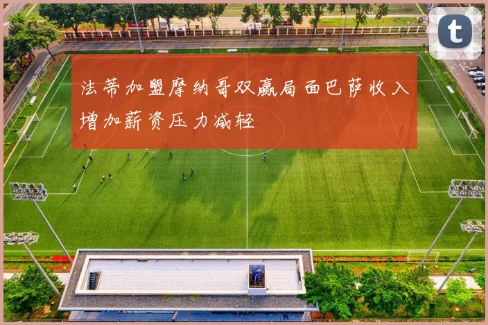 法蒂加盟摩纳哥双赢局面巴萨收入增加薪资压力减轻