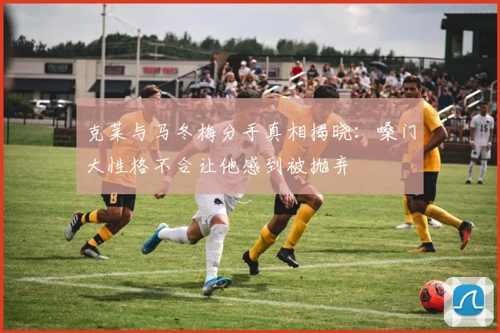 克莱与马冬梅分手真相揭晓：嗓门大性格不合让他感到被抛弃