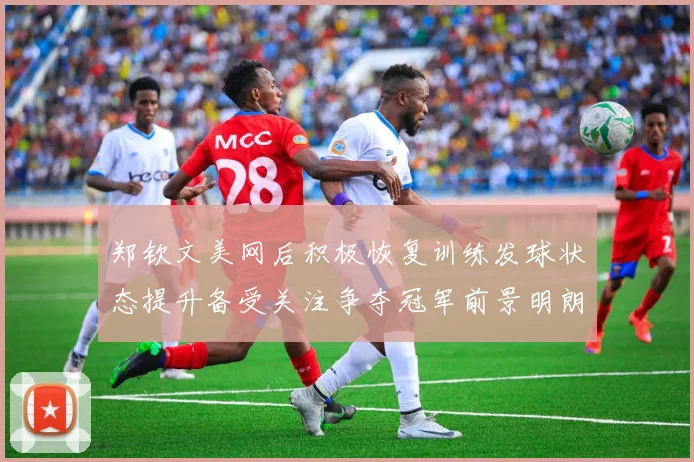 郑钦文美网后积极恢复训练发球状态提升备受关注争夺冠军前景明朗