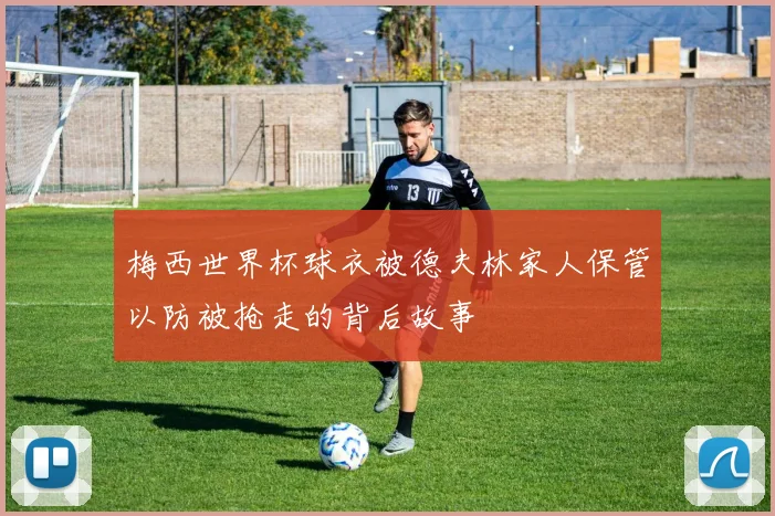 梅西世界杯球衣被德夫林家人保管以防被抢走的背后故事