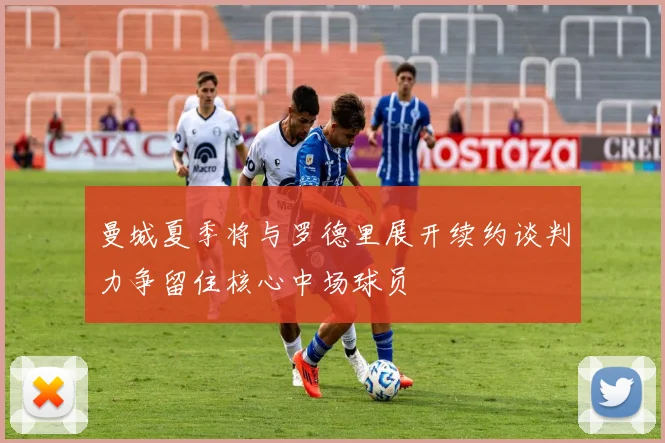 曼城夏季将与罗德里展开续约谈判力争留住核心中场球员