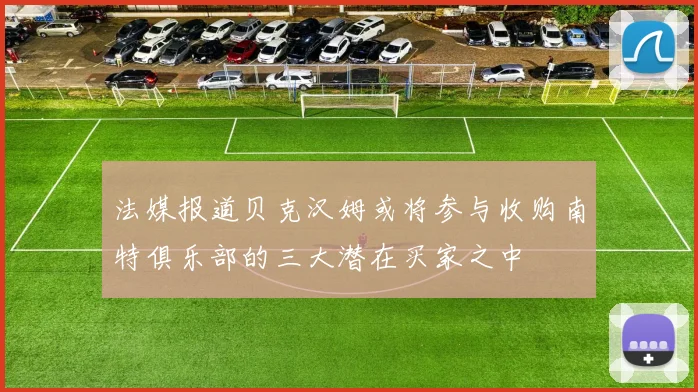 法媒报道贝克汉姆或将参与收购南特俱乐部的三大潜在买家之中