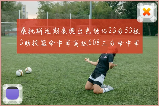 桑托斯近期表现出色场均23分53板3助投篮命中率高达608三分命中率接近50