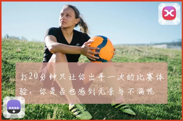 打20分钟只让你出手一次的比赛体验，你是否也感到无奈与不满呢