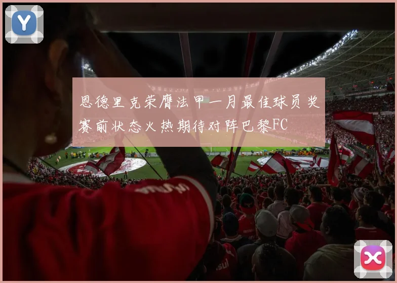 恩德里克荣膺法甲一月最佳球员奖赛前状态火热期待对阵巴黎FC