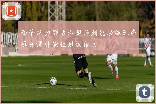 西爷认为邓肯加盟马刺能助球队夺冠并提升低位进攻能力