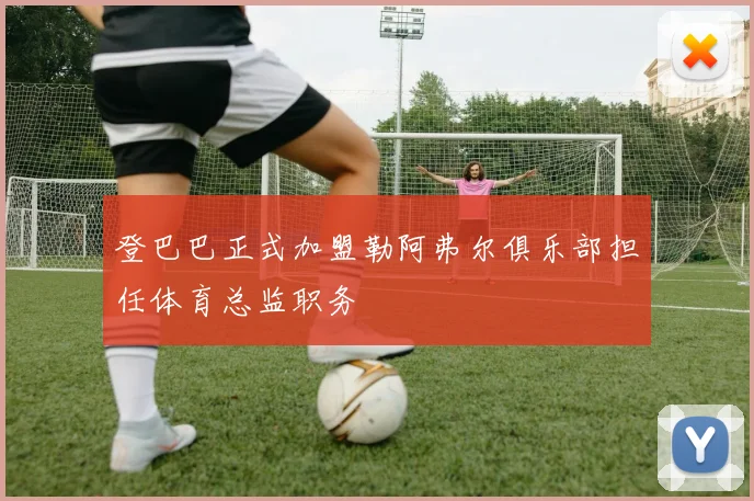 登巴巴正式加盟勒阿弗尔俱乐部担任体育总监职务